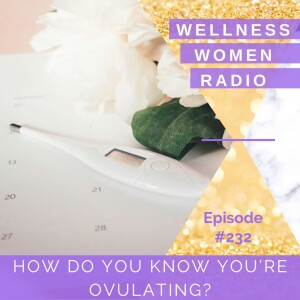 WWR 232: How do you know you’re ovulating?