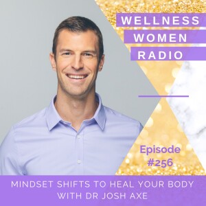 WWR 256: Mindset Shifts to Heal Your Body with Dr Josh Axe