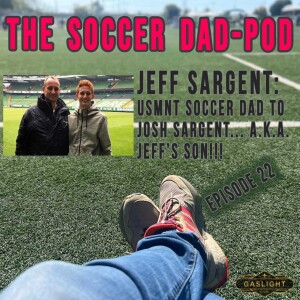 Episode 22: Jeff Sargent, USMNT Soccer Dad to Josh, a.k.a. ”Jeff’s Son!”