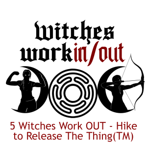 5 Witches Work OUT - Hike to Release the Thing(TM)