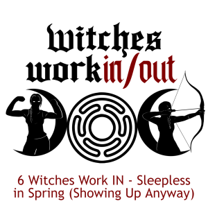 6 Witches Work IN - Sleepless in Spring (Showing Up Anyway)