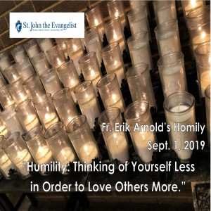 Humility: Thinking of Yourself Less in Order to Love Others More (Fr. Erik Arnold, 09/01/2019)
