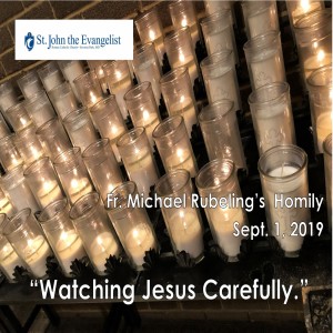 Watching Jesus Carefully (Fr. Michael Rubeling, 09/01/2019)
