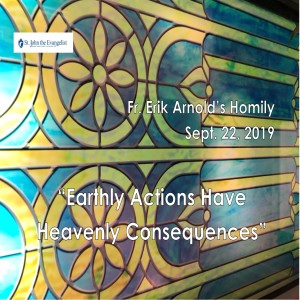 Earthly Actions Have Heavenly Consequences (Fr. Erik Arnold, 09/22/2019)