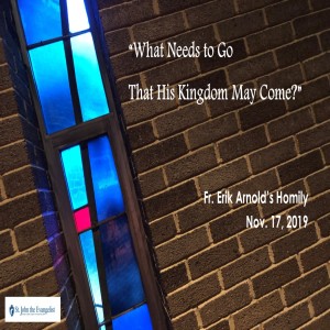 What Needs to Go That His Kingdom May Come? (Fr. Erik Arnold, 11/17/2019)