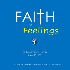 Faith vs. Feelings (Fr. Erik Arnold, 6/21/2021)