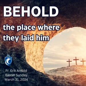 Behold the Place Where They Laid Him - Easter Sunday (Fr. Erik Arnold, 3/31/2024)