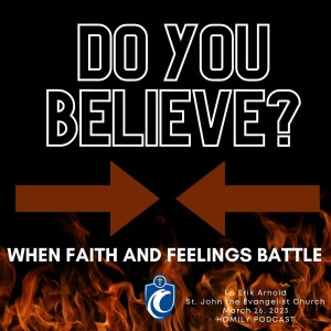 Do You Believe? When Faith and Feelings Battle (Fr. Erik Arnold, 3/26/2023)