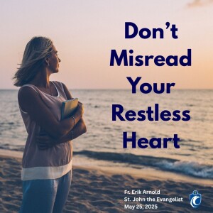 Don't Misread Your Restless Heart (Fr. Erik Arnold, 5/25/2025)