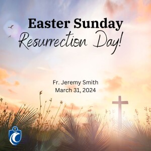 Easter Sunday - Resurrection Day! (Fr. Jeremy Smith, 3/31/2024)