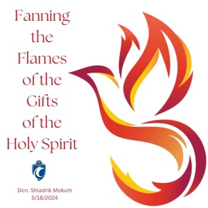 Fanning the Flames of the Gifts of the Holy Spirit (Dcn. Shiadrik Mokum, 5/18/2024)