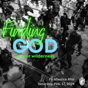 Finding God in Your Wilderness (Fr. Maurice Afor, 2/17/2024)