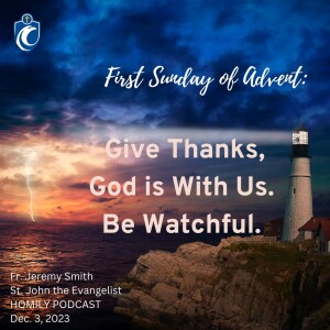 Give Thanks, God is With Us. Be Watchful (Fr. Jeremy Smith, 12/3/2023)