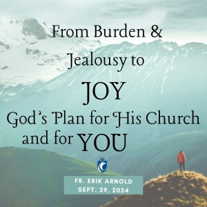 From Burden & Jealousy to JOY: God's Plan for His Church and for YOU (Fr. Erik Arnold, 9/29/2024)