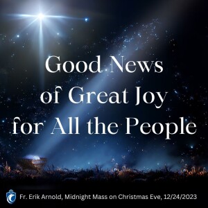 Good News of Great Joy for All the People (Fr. Erik Arnold, 12/24/2023)