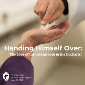 Handing Himself Over: The Love of the Bridegroom in the Eucharist (Fr. Erik Arnold, 6/21/2025)