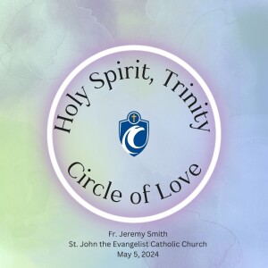 Holy Spirit, Trinity: Circle of Love (Fr. Jeremy Smith, 5/5/2024)