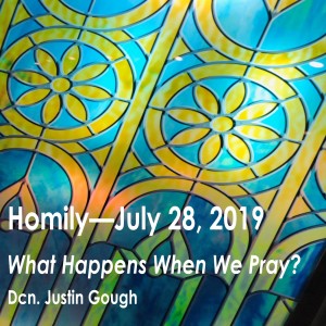 What Happens When You Pray? (Dcn. Justin Gough, 07/28/2019)