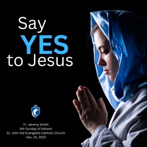 Say YES to Jesus - 4th Sunday of Advent (Fr. Jeremy Smith, 12/24/2023)