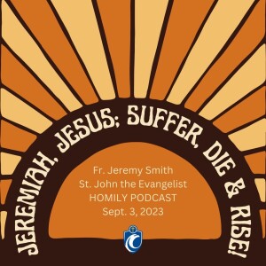 Jeremiah, Jesus: Suffer, Die & Rise! (Fr. Jeremy Smith, 9/3/2023)