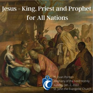 Jesus - King, Priest and Prophet for All Nations - Epiphany of the Lord (Fr. Evan Ponton, 1/2/2022)