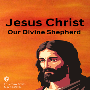 Jesus Christ Our Divine Shepherd (Fr. Jeremy Smith, 5/11/2025)