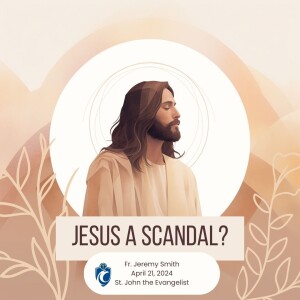 Jesus A Scandal? (Fr. Jeremy Smith, 4/21/2024)