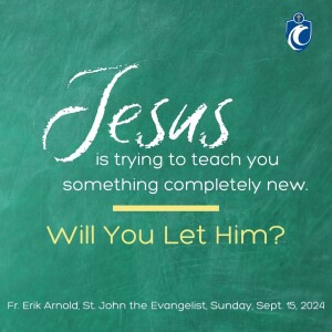Jesus is Trying to Teach You Something Completely New. Will You Let Him? (Fr. Erik Arnold, 9/15/2024)