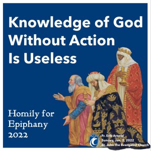 Knowledge of God Without Action is Useless - Epiphany of the Lord (Fr. Erik Arnold, 1/2/2022)