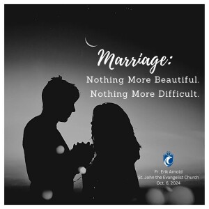 Marriage: Nothing More Beautiful. Nothing More Difficult. (Fr. Erik Arnold, 10/6/2024)