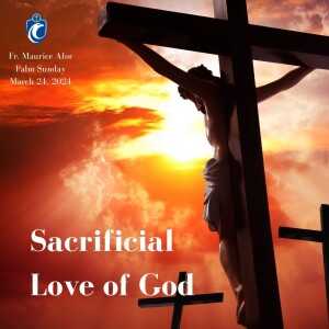 Sacrificial Love of God (Fr. Maurice Afor, Palm Sunday, 3/24/2024)