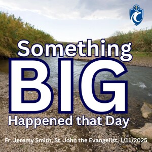 Something BIG Happened that Day (Fr. Jeremy Smith, 1/11/2025)