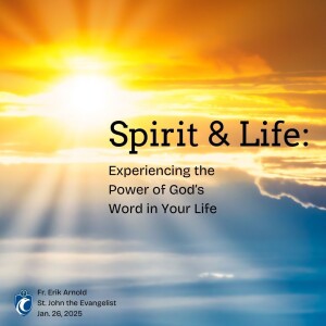 Spirit & Life: Experiencing the Power of God's Word in Your Life (Fr. Erik Arnold, 1/26/2025)