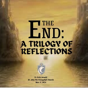 The End: A Trilogy of Reflections (Fr. Erik Arnold, 11/17/2024)