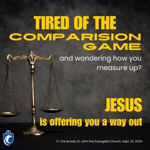 Tired of the Comparison Game and Wondering How You Measure Up? Jesus is Offering You a Way Out! (Fr. Erik Arnold, 9/22/2024)