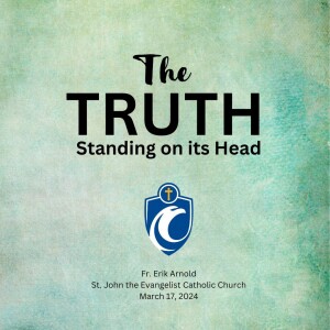 The Truth Standing on its Head (Fr. Erik Arnold, 3/17/2024)