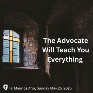 The Advocate Will Teach You Everything (Fr. Maurice Afor, 5/25/2025)
