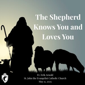 The Shepherd Knows You and Loves You (Fr. Erik Arnold, 5/11/2025)