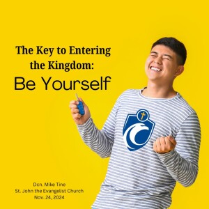 The Key to Entering the Kingdom: Be Yourself (Dcn. Mike Tine, 11/24/2024)