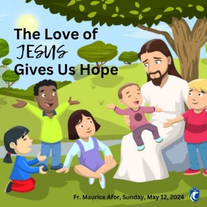 The Love of Jesus Gives Us Hope - Children's Homily (Fr. Maurice Afor, 5/12/2024)