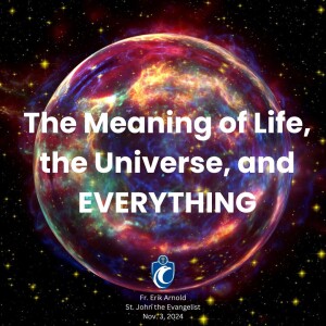 The Meaning of Life, the Universe, and Everything (Fr. Erik Arnold, 11/3/2024)