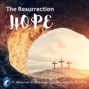 The Resurrection Hope - Easter Sunday (Fr. Maurice Afor, 3/31/2024)
