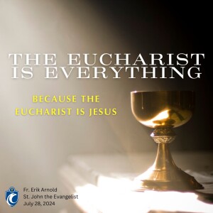 The Eucharist is Everything, Because the Eucharist is Jesus (Fr. Erik Arnold, 7/28/2024)