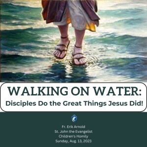 Walking on Water: Disciples Do the Great Things Jesus Did! Children’s Homily (Fr. Erik Arnold, 8/13/2023)