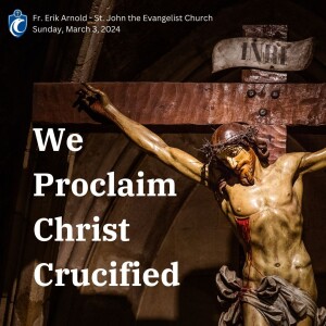 We Proclaim Christ Crucified (Fr. Erik Arnold, 3/3/2024)