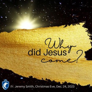 Why Did Jesus Come? (Fr. Jeremy Smith, 12/24/2023)