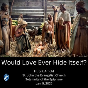 Would Love Ever Hide Itself? Solemnity of the Epiphany (Fr. Erik Arnold, 1/5/2025)