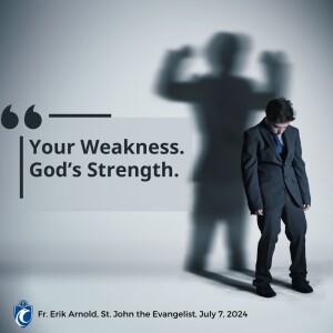 Your Weakness. God's Strength. (Fr. Erik Arnold, 7/7/2024)