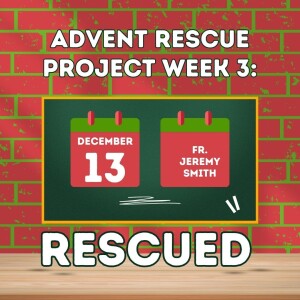 Advent Rescue Project Week 3: RESCUED (Fr. Jeremy Smith, 12/13/2025)