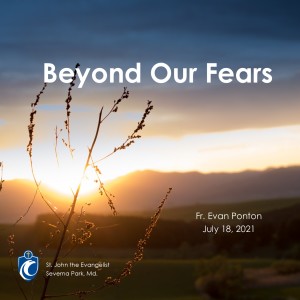 Beyond Our Fears (Fr. Evan Ponton, 7/18/2021)